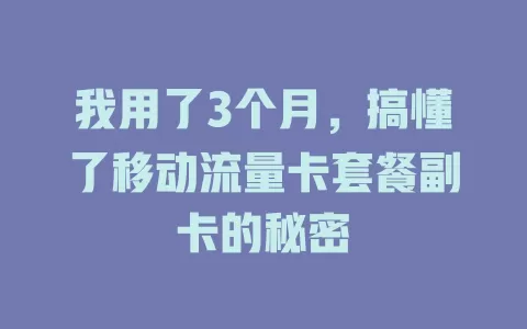 我用了3个月，搞懂了移动流量卡套餐副卡的秘密