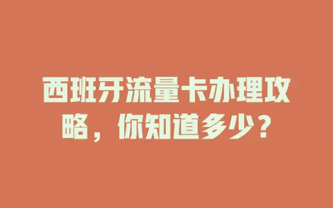 西班牙流量卡办理攻略，你知道多少？