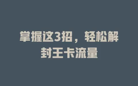 掌握这3招，轻松解封王卡流量