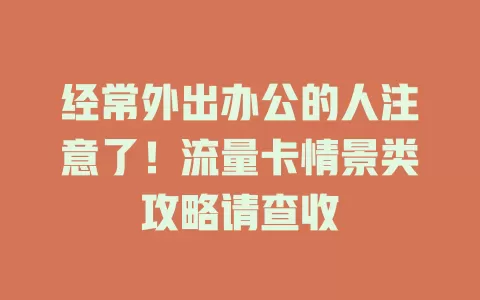 经常外出办公的人注意了！流量卡情景类攻略请查收