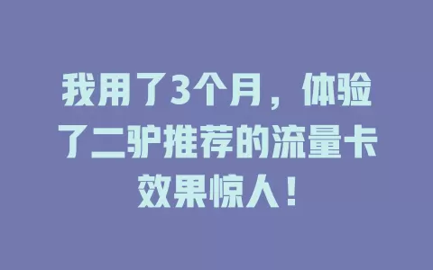 我用了3个月，体验了二驴推荐的流量卡效果惊人！