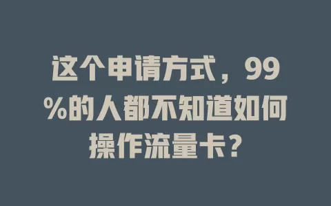 这个申请方式，99%的人都不知道如何操作流量卡？