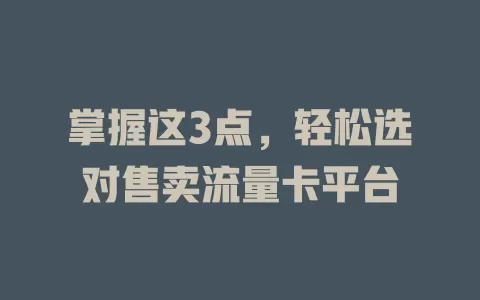 掌握这3点，轻松选对售卖流量卡平台
