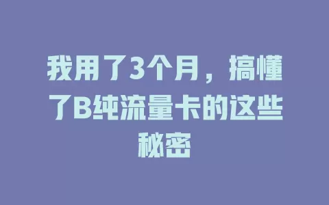 我用了3个月，搞懂了B纯流量卡的这些秘密