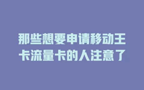 那些想要申请移动王卡流量卡的人注意了