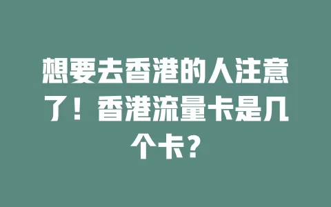 想要去香港的人注意了！香港流量卡是几个卡？