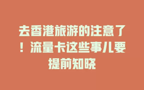 去香港旅游的注意了！流量卡这些事儿要提前知晓