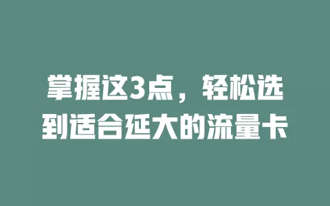 掌握这3点，轻松选到适合延大的流量卡