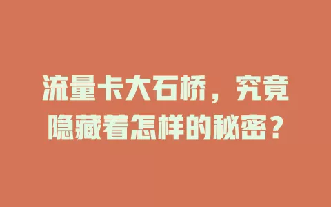 流量卡大石桥，究竟隐藏着怎样的秘密？