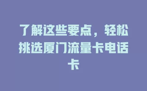 了解这些要点，轻松挑选厦门流量卡电话卡