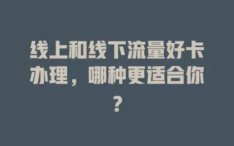 线上和线下流量好卡办理，哪种更适合你？