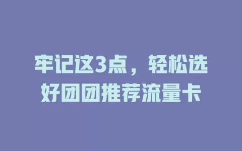 牢记这3点，轻松选好团团推荐流量卡
