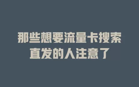那些想要流量卡搜索直发的人注意了