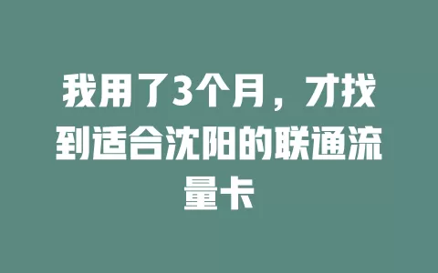 我用了3个月，才找到适合沈阳的联通流量卡