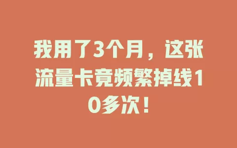 我用了3个月，这张流量卡竟频繁掉线10多次！