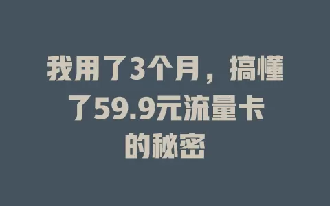 我用了3个月，搞懂了59.9元流量卡的秘密