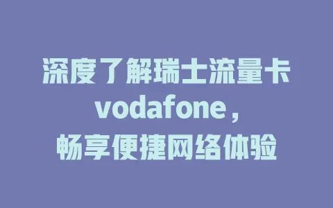 深度了解瑞士流量卡vodafone，畅享便捷网络体验