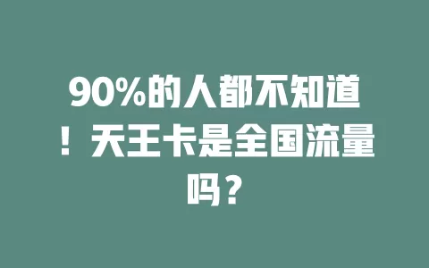 90%的人都不知道！天王卡是全国流量吗？