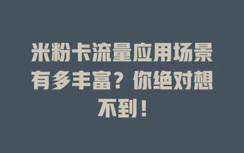 米粉卡流量应用场景有多丰富？你绝对想不到！