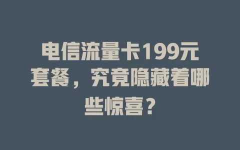 电信流量卡199元套餐，究竟隐藏着哪些惊喜？