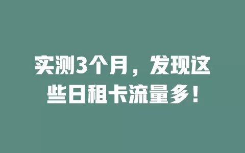 实测3个月，发现这些日租卡流量多！