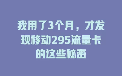 我用了3个月，才发现移动295流量卡的这些秘密