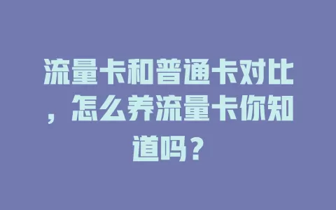 流量卡和普通卡对比，怎么养流量卡你知道吗？