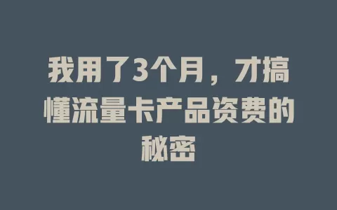 我用了3个月，才搞懂流量卡产品资费的秘密