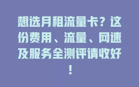 想选月租流量卡？这份费用、流量、网速及服务全测评请收好！