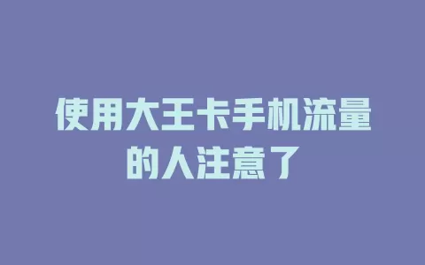 使用大王卡手机流量的人注意了