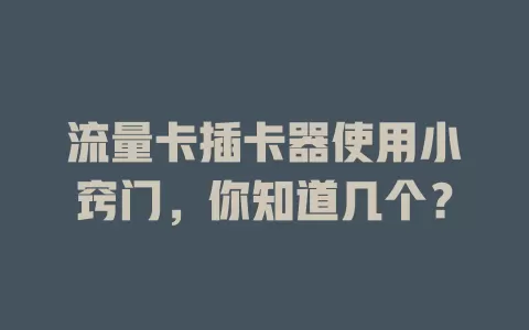 流量卡插卡器使用小窍门，你知道几个？