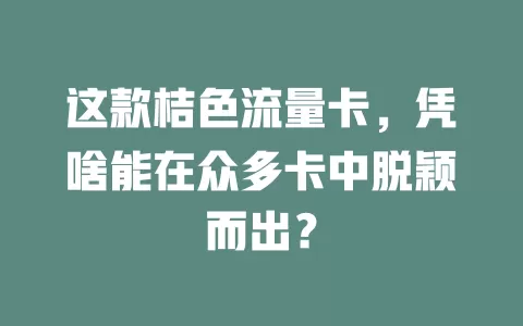 这款桔色流量卡，凭啥能在众多卡中脱颖而出？