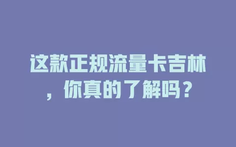 这款正规流量卡吉林，你真的了解吗？