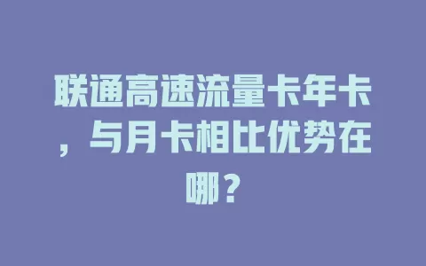 联通高速流量卡年卡，与月卡相比优势在哪？