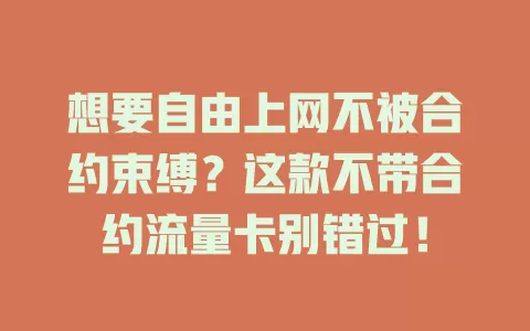 想要自由上网不被合约束缚？这款不带合约流量卡别错过！