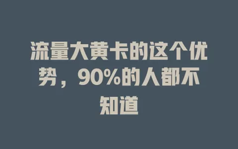流量大黄卡的这个优势，90%的人都不知道