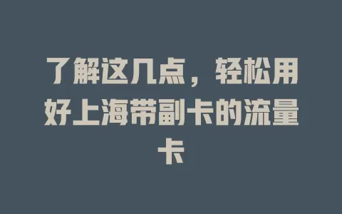 了解这几点，轻松用好上海带副卡的流量卡
