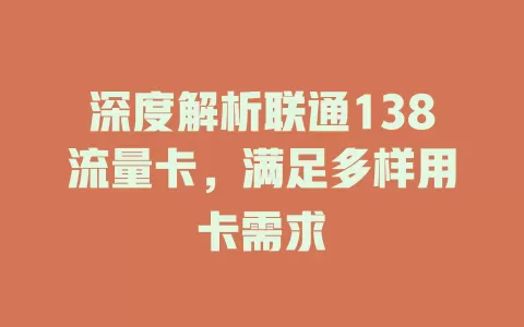 深度解析联通138流量卡，满足多样用卡需求