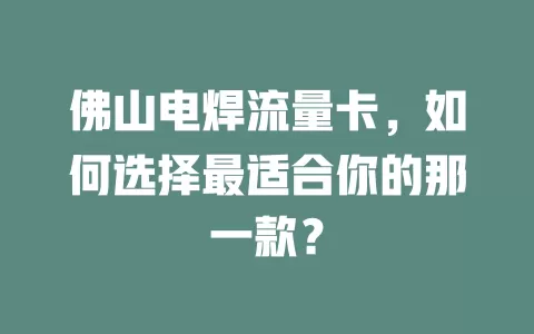 佛山电焊流量卡，如何选择最适合你的那一款？