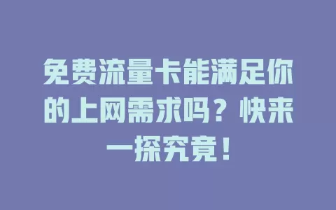 免费流量卡能满足你的上网需求吗？快来一探究竟！