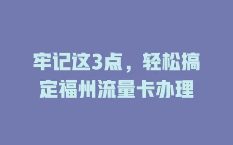 牢记这3点，轻松搞定福州流量卡办理