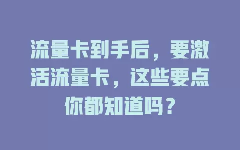 流量卡到手后，要激活流量卡，这些要点你都知道吗？