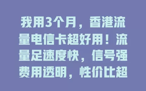 我用3个月，香港流量电信卡超好用！流量足速度快，信号强费用透明，性价比超高，烦恼香港流量的快来试试！