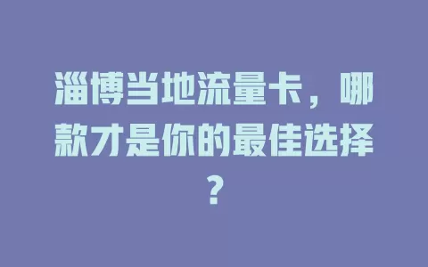 淄博当地流量卡，哪款才是你的最佳选择？