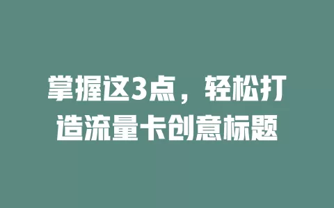 掌握这3点，轻松打造流量卡创意标题
