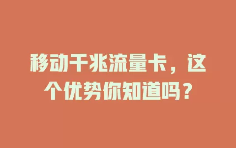 移动千兆流量卡，这个优势你知道吗？