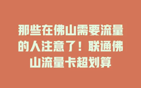 那些在佛山需要流量的人注意了！联通佛山流量卡超划算