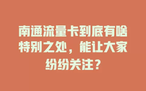 南通流量卡到底有啥特别之处，能让大家纷纷关注？