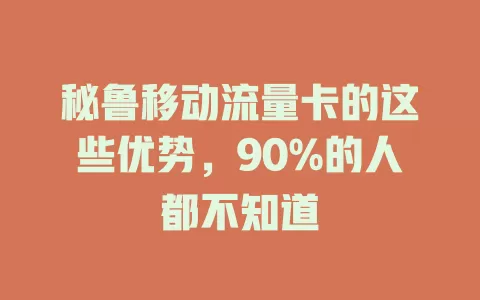 秘鲁移动流量卡的这些优势，90%的人都不知道