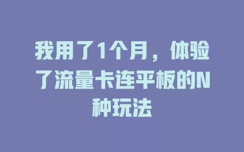 我用了1个月，体验了流量卡连平板的N种玩法